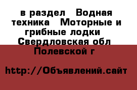  в раздел : Водная техника » Моторные и грибные лодки . Свердловская обл.,Полевской г.